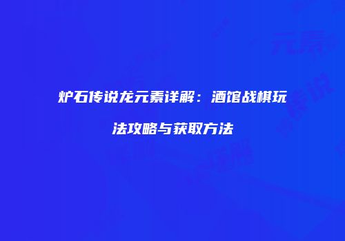 炉石传说龙元素详解：酒馆战棋玩法攻略与获取方法