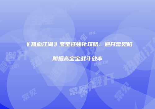 《热血江湖》宝宝挂强化攻略：避开常见陷阱提高宝宝战斗效率