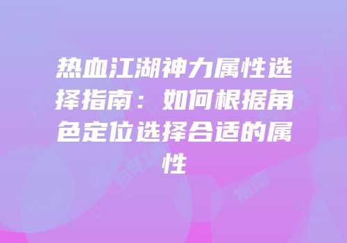 热血江湖神力属性选择指南：如何根据角色定位选择合适的属性