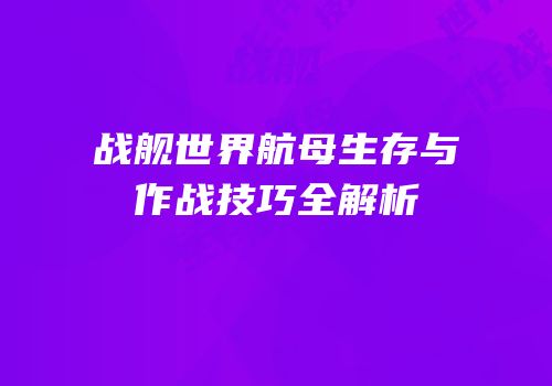 战舰世界航母生存与作战技巧全解析
