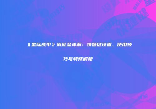 《星际战甲》消耗品详解：快捷键设置、使用技巧与特殊解析