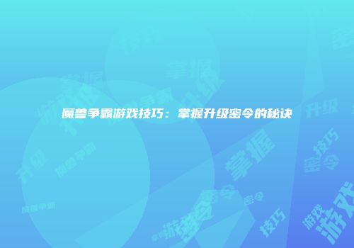 魔兽争霸游戏技巧：掌握升级密令的秘诀