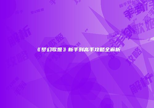 《梦幻歌姬》新手到高手攻略全解析