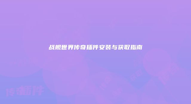 战舰世界传奇插件安装与获取指南