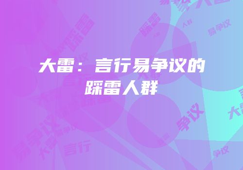 大雷：言行易争议的踩雷人群
