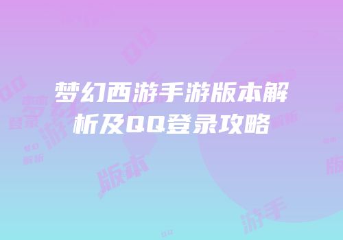 梦幻西游手游版本解析及QQ登录攻略