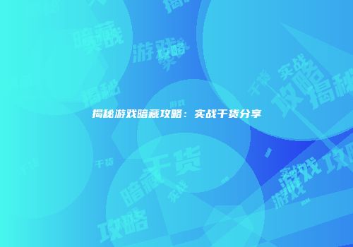 揭秘游戏暗藏攻略：实战干货分享