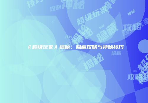 《超级玩家》揭秘：隐藏攻略与神秘技巧