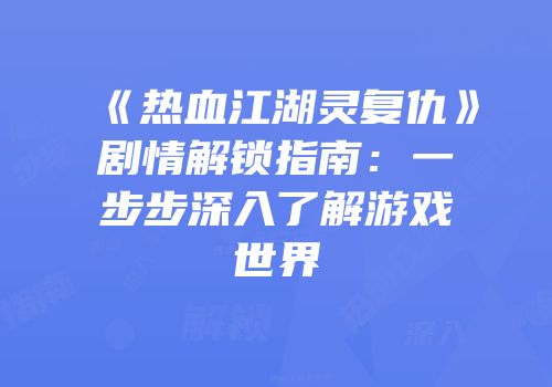 《热血江湖灵复仇》剧情解锁指南：一步步深入了解游戏世界