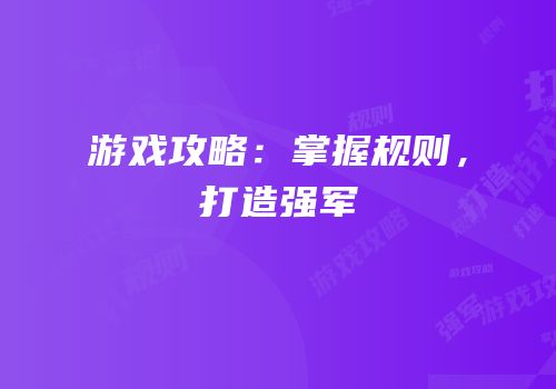 游戏攻略：掌握规则，打造强军