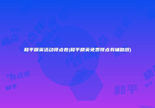 和平精英活动领点卷(和平精英免费领点券辅助器)