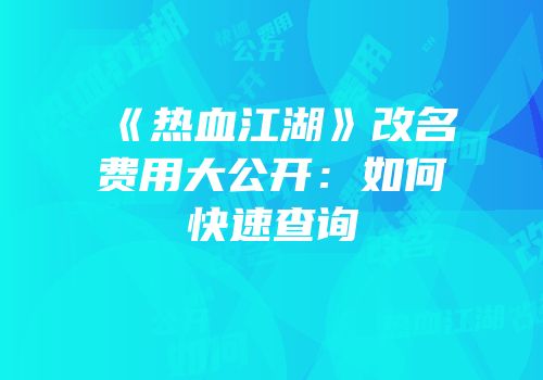 《热血江湖》改名费用大公开：如何快速查询
