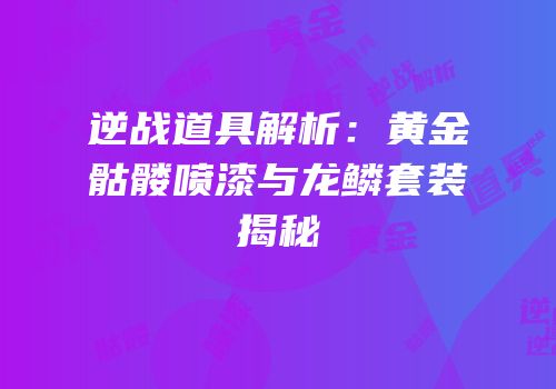 逆战道具解析：黄金骷髅喷漆与龙鳞套装揭秘