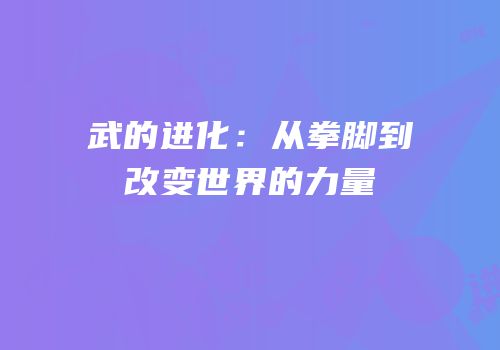 武的进化：从拳脚到改变世界的力量