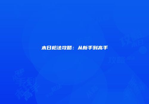 末日枪法攻略：从新手到高手