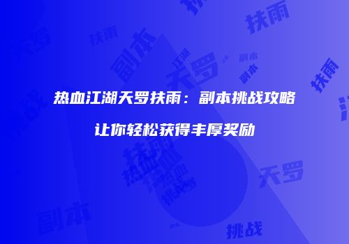 热血江湖天罗扶雨:副本挑战攻略让你轻松获得丰厚奖励