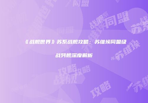 《战舰世界》苏系战舰攻略：苏维埃同盟级战列舰深度解析