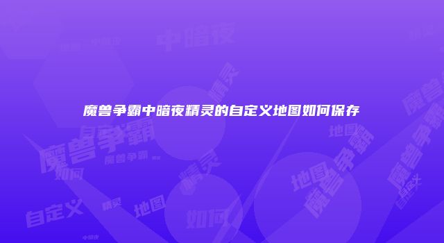 魔兽争霸中暗夜精灵的自定义地图如何保存