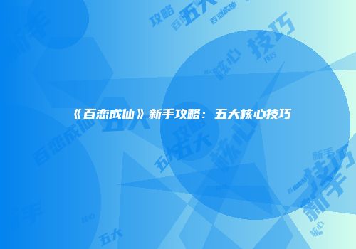 《百恋成仙》新手攻略：五大核心技巧