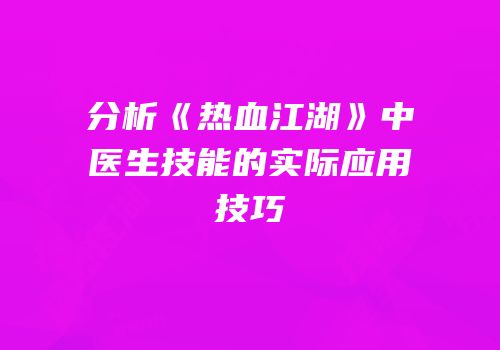 分析《热血江湖》中医生技能的实际应用技巧
