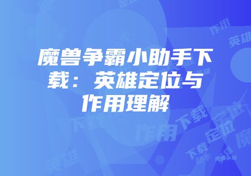 魔兽争霸小助手下载：英雄定位与作用理解