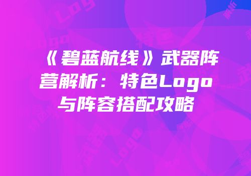 《碧蓝航线》武器阵营解析：特色Logo与阵容搭配攻略