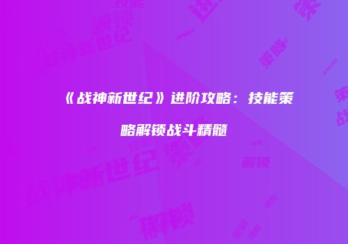 《战神新世纪》进阶攻略：技能策略解锁战斗精髓