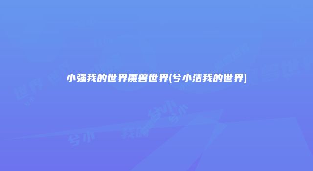 小强我的世界魔兽世界(兮小洁我的世界)