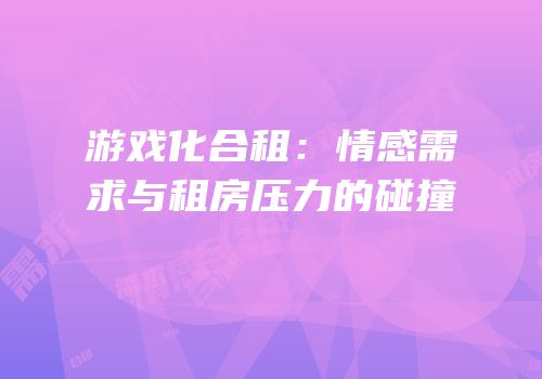 游戏化合租：情感需求与租房压力的碰撞