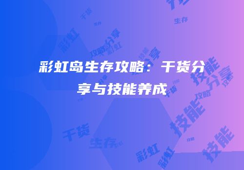 彩虹岛生存攻略：干货分享与技能养成