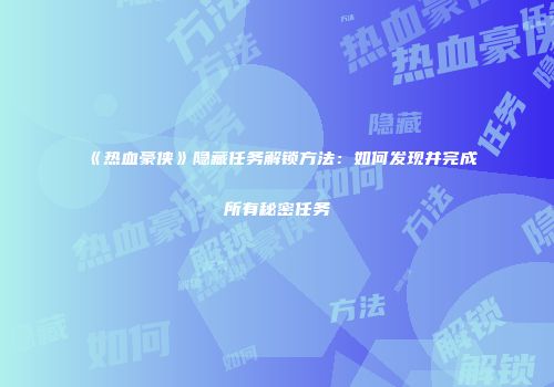《热血豪侠》隐藏任务解锁方法：如何发现并完成所有秘密任务