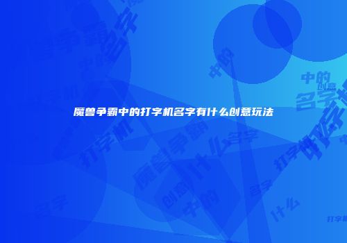 魔兽争霸中的打字机名字有什么创意玩法