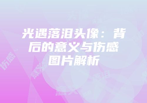 光遇落泪头像：背后的意义与伤感图片解析