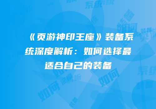 《页游神印王座》装备系统深度解析：如何选择最适合自己的装备