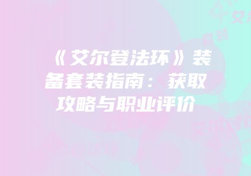 《艾尔登法环》装备套装指南：获取攻略与职业评价