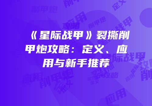 《星际战甲》裂撕削甲炮攻略：定义、应用与新手推荐