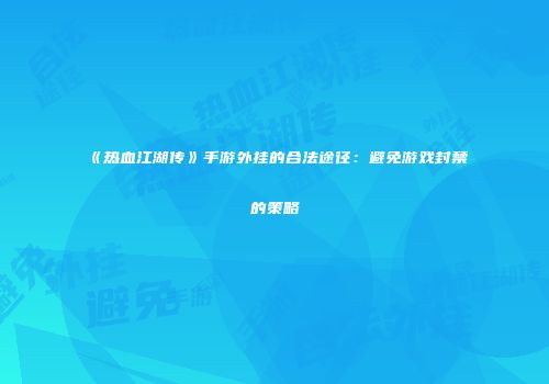 《热血江湖传》手游外挂的合法途径：避免游戏封禁的策略