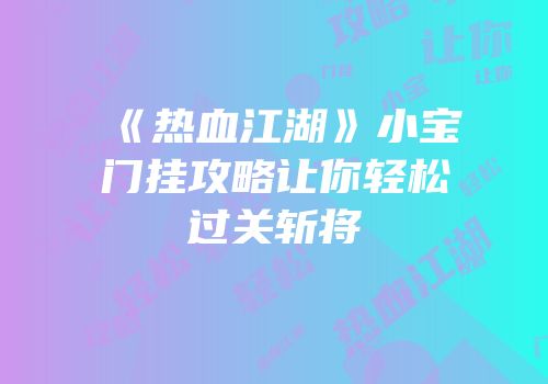 《热血江湖》小宝门挂攻略让你轻松过关斩将
