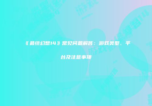 《最终幻想14》常见问题解答：游戏类型、平台及注意事项