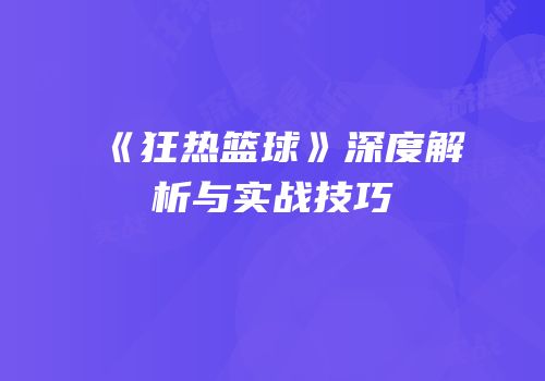 《狂热篮球》深度解析与实战技巧