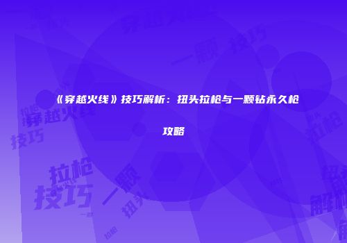 《穿越火线》技巧解析：扭头拉枪与一颗钻永久枪攻略