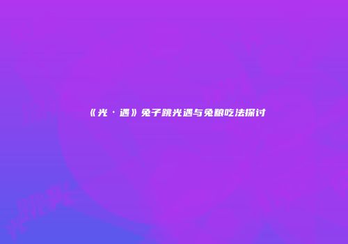 《光·遇》兔子跳光遇与兔粮吃法探讨