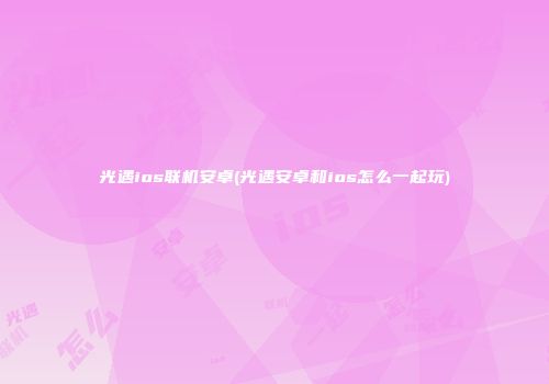 光遇ios联机安卓(光遇安卓和ios怎么一起玩)
