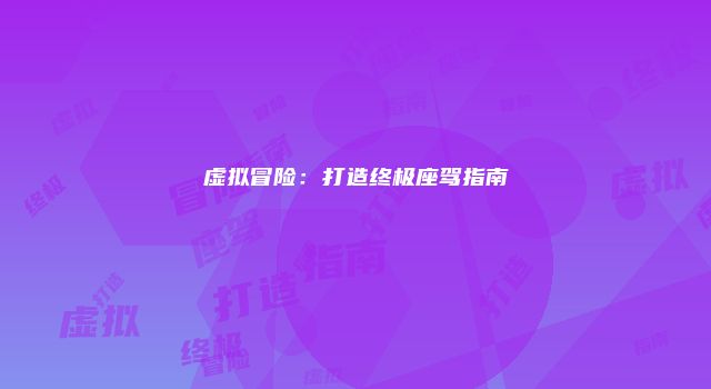 虚拟冒险：打造终极座驾指南