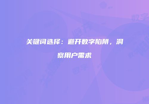 关键词选择：避开数字陷阱，洞察用户需求