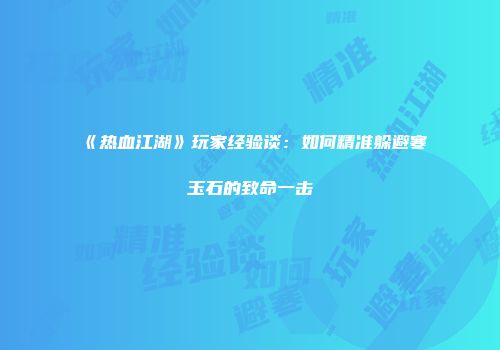 《热血江湖》玩家经验谈：如何精准躲避寒玉石的致命一击