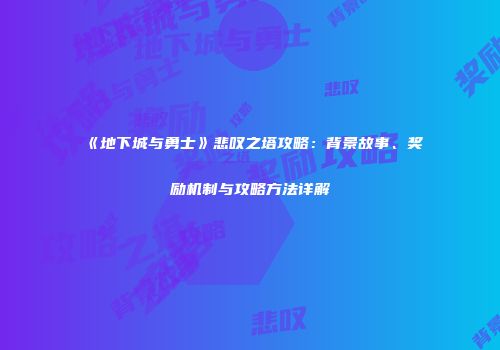 《地下城与勇士》悲叹之塔攻略：背景故事、奖励机制与攻略方法详解