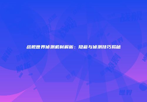 战舰世界侦测机制解析：隐蔽与侦测技巧揭秘