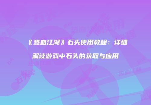 《热血江湖》石头使用教程：详细解读游戏中石头的获取与应用