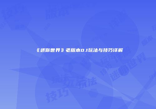 《迷你世界》老版本0.1玩法与技巧详解